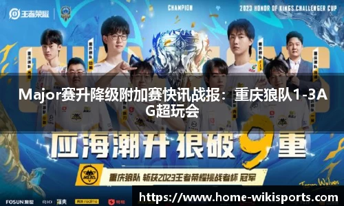 Major赛升降级附加赛快讯战报：重庆狼队1-3AG超玩会